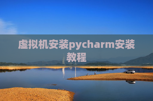 虚拟机安装pycharm安装教程